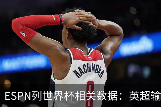 ESPN列世界杯相关数据：英超输送球员最多 球员最小17岁最大43岁